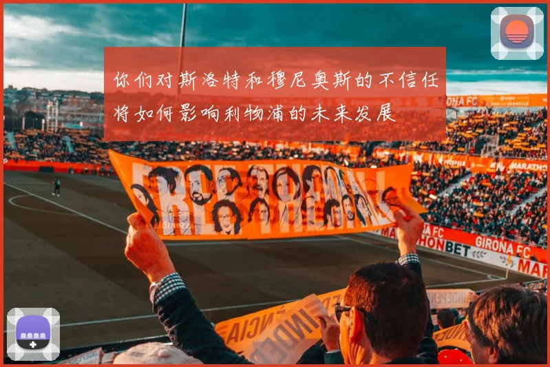 你们对斯洛特和穆尼奥斯的不信任将如何影响利物浦的未来发展