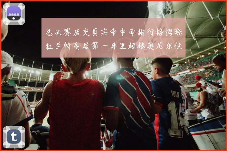 总决赛历史真实命中率排行榜揭晓杜兰特高居第一库里超越奥尼尔位列第十一