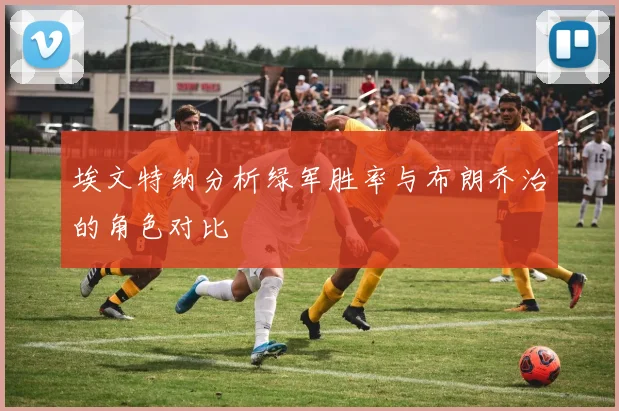 埃文特纳分析绿军胜率与布朗乔治的角色对比