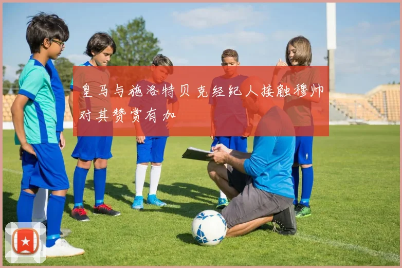 皇马与施洛特贝克经纪人接触穆帅对其赞赏有加