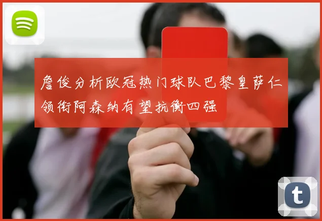 詹俊分析欧冠热门球队巴黎皇萨仁领衔阿森纳有望抗衡四强
