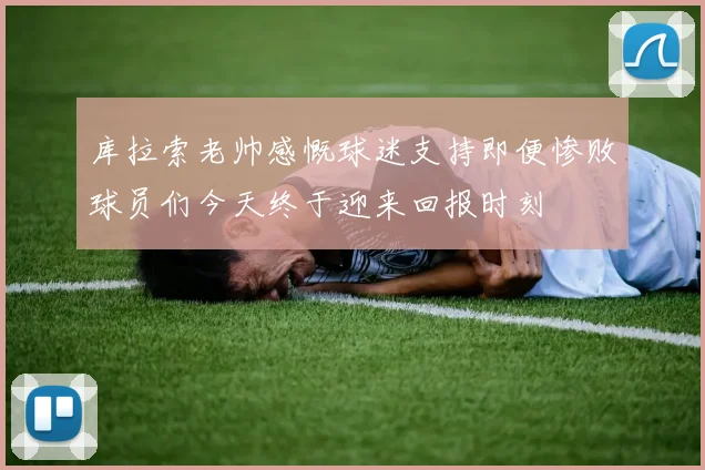 库拉索老帅感慨球迷支持即便惨败球员们今天终于迎来回报时刻