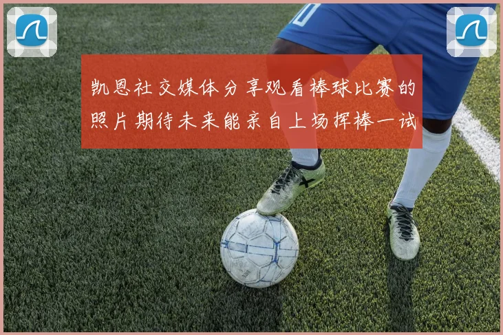 凯恩社交媒体分享观看棒球比赛的照片期待未来能亲自上场挥棒一试