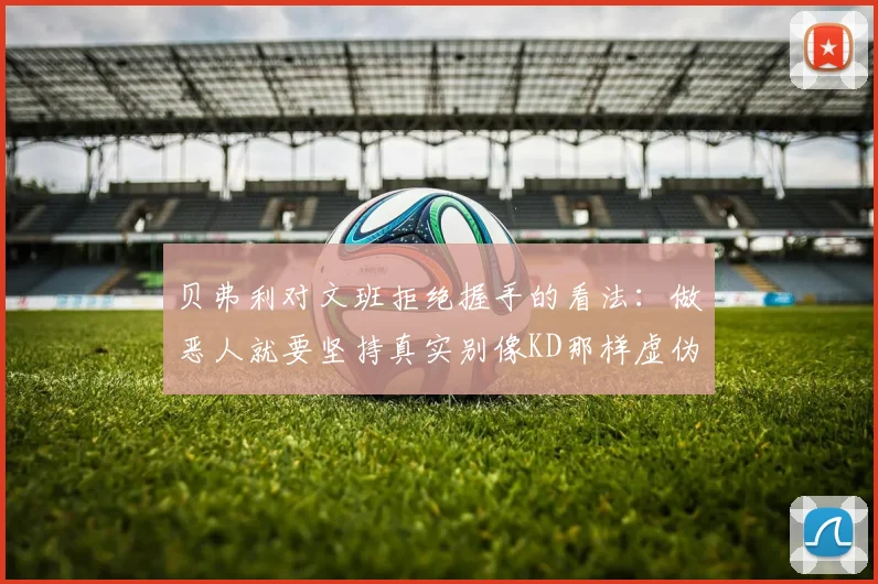 贝弗利对文班拒绝握手的看法:做恶人就要坚持真实别像KD那样虚伪
