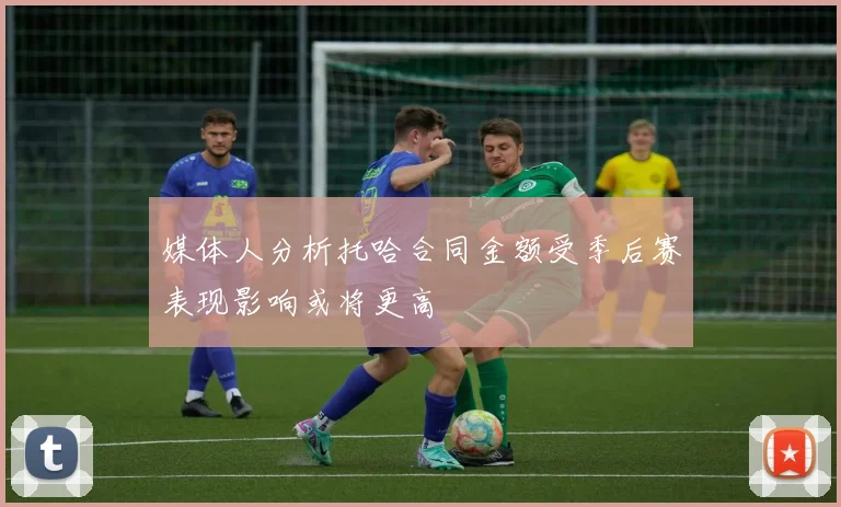 媒体人分析托哈合同金额受季后赛表现影响或将更高