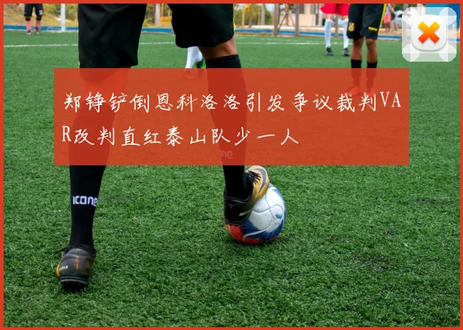 郑铮铲倒恩科洛洛引发争议裁判VAR改判直红泰山队少一人